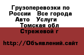 Грузоперевозки по России - Все города Авто » Услуги   . Томская обл.,Стрежевой г.